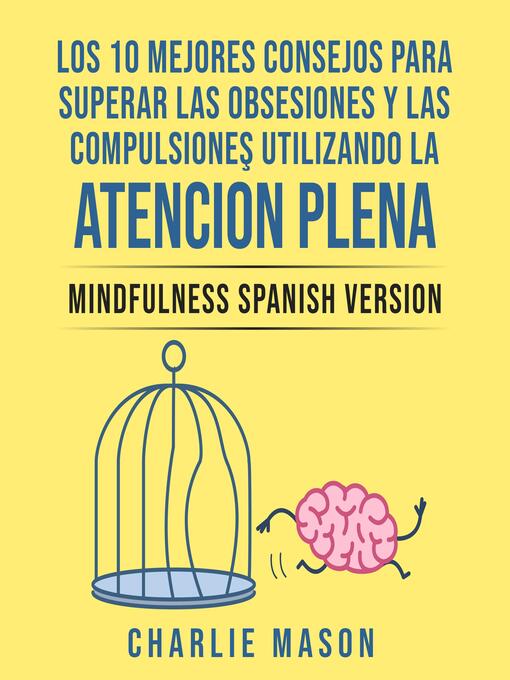 Title details for Los 10 Mejores Consejos Para Superar Las Obsesiones y Las Compulsiones Utilizando La Atención Plena--Mindfulness Spanish Version (Spanish Edition) by Charlie Mason - Wait list